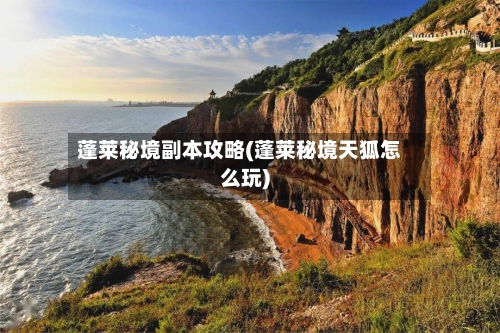 蓬莱秘境副本攻略(蓬莱秘境天狐怎么玩)-第1张图片