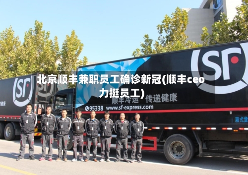 北京顺丰兼职员工确诊新冠(顺丰ceo力挺员工)-第1张图片
