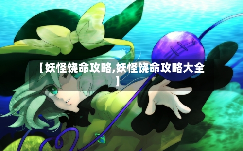 【妖怪饶命攻略,妖怪饶命攻略大全】-第1张图片