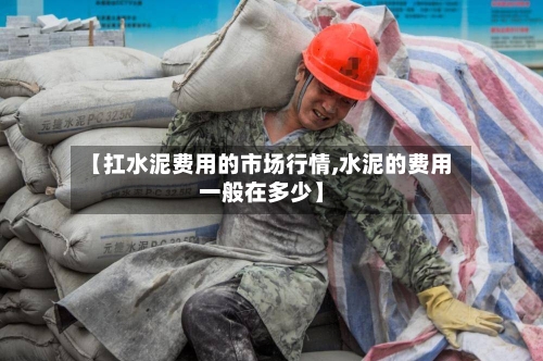 【扛水泥费用的市场行情,水泥的费用一般在多少】-第1张图片