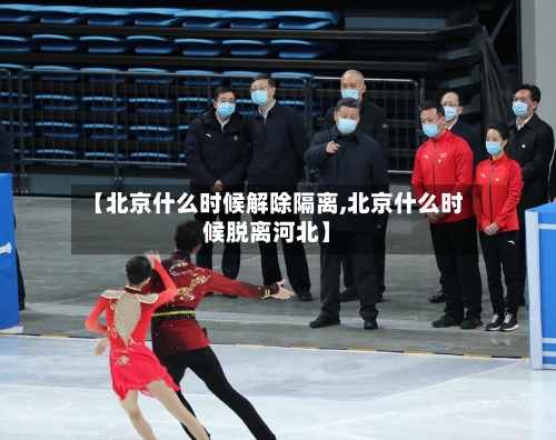【北京什么时候解除隔离,北京什么时候脱离河北】-第1张图片