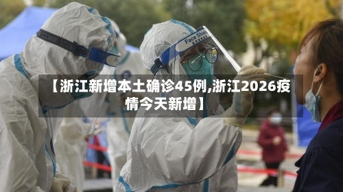【浙江新增本土确诊45例,浙江2026疫情今天新增】-第1张图片