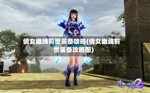 倩女幽魂前世装备攻略(倩女幽魂前世装备攻略图)-第1张图片