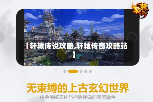 【轩辕传说攻略,轩辕传奇攻略站】-第1张图片