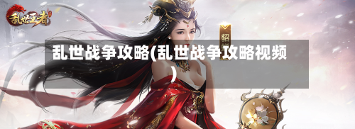 乱世战争攻略(乱世战争攻略视频)-第1张图片