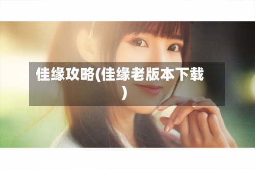 佳缘攻略(佳缘老版本下载)-第1张图片