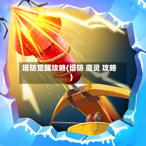 塔防觉醒攻略(塔防 魔灵 攻略)-第1张图片