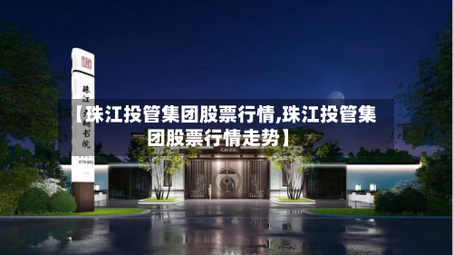 【珠江投管集团股票行情,珠江投管集团股票行情走势】-第1张图片