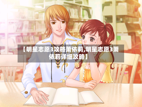 【明星志愿3攻略萧依莉,明星志愿3萧依莉详细攻略】-第1张图片