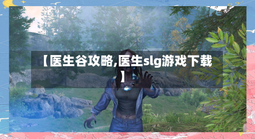 【医生谷攻略,医生slg游戏下载】-第1张图片