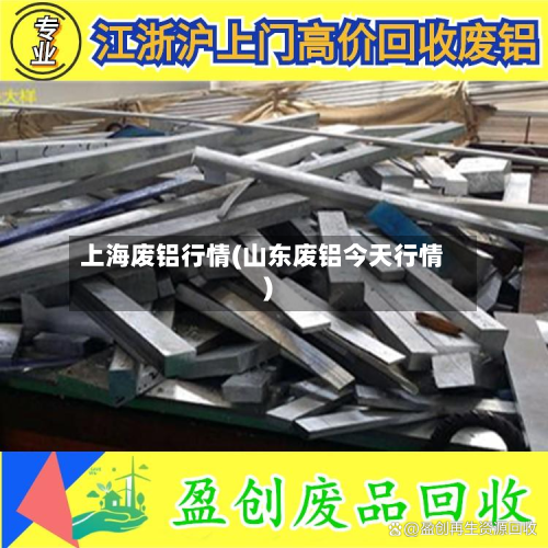 上海废铝行情(山东废铝今天行情)-第1张图片