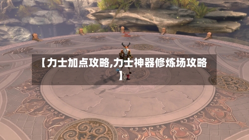 【力士加点攻略,力士神器修炼场攻略】-第1张图片