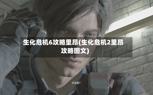 生化危机6攻略里昂(生化危机2里昂攻略图文)-第1张图片