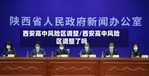 西安高中风险区调整/西安高中风险区调整了吗-第1张图片