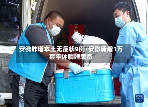 安徽昨增本土无症状9例/安徽新增1万套午休躺睡装备-第1张图片
