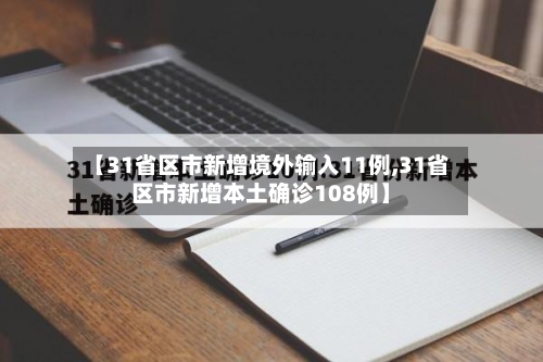 【31省区市新增境外输入11例,31省区市新增本土确诊108例】-第1张图片