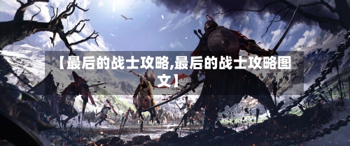 【最后的战士攻略,最后的战士攻略图文】-第1张图片