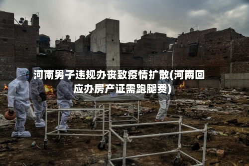 河南男子违规办丧致疫情扩散(河南回应办房产证需跑腿费)-第1张图片