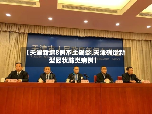 【天津新增8例本土确诊,天津确诊新型冠状肺炎病例】-第1张图片
