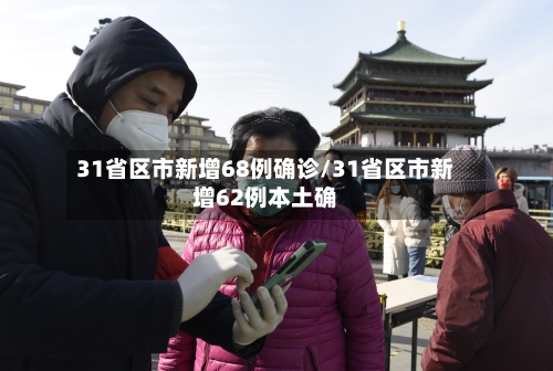 31省区市新增68例确诊/31省区市新增62例本土确-第2张图片
