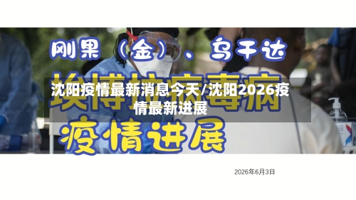 沈阳疫情最新消息今天/沈阳2026疫情最新进展-第1张图片