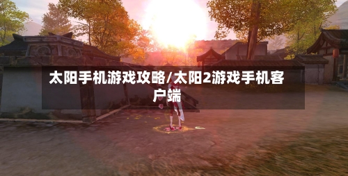 太阳手机游戏攻略/太阳2游戏手机客户端-第1张图片