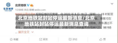 北京地铁站封站停运最新消息/北京地铁站封站停运最新消息查询-第1张图片