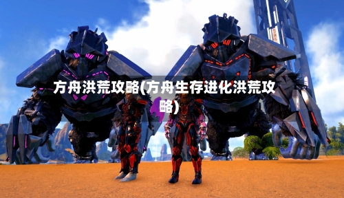 方舟洪荒攻略(方舟生存进化洪荒攻略)-第1张图片
