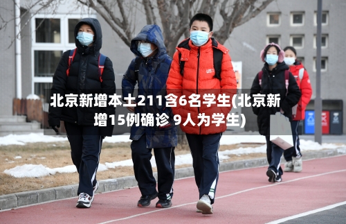 北京新增本土211含6名学生(北京新增15例确诊 9人为学生)-第1张图片