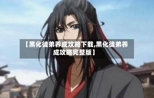 【黑化徒弟养成攻略下载,黑化徒弟养成攻略完整版】-第1张图片