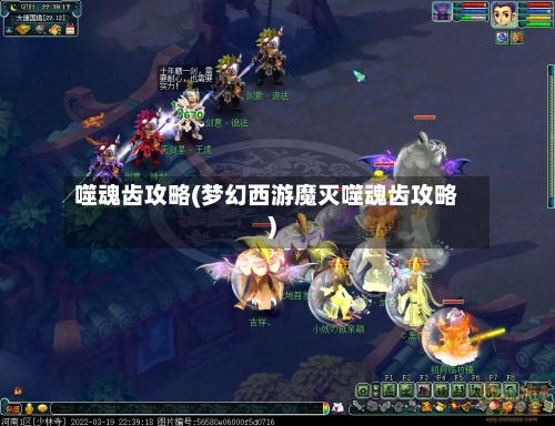 噬魂齿攻略(梦幻西游魔灭噬魂齿攻略)-第1张图片