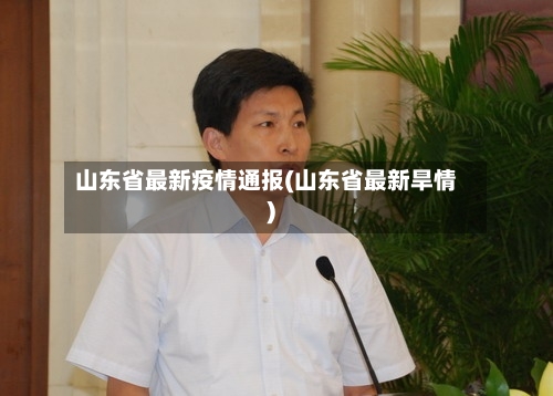 山东省最新疫情通报(山东省最新旱情)-第1张图片