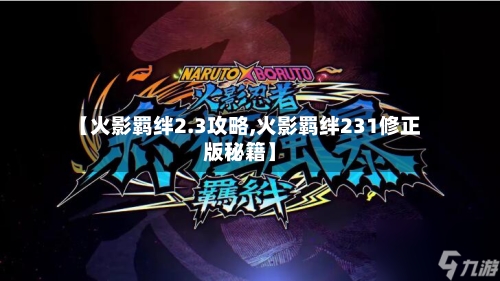 【火影羁绊2.3攻略,火影羁绊231修正版秘籍】-第1张图片