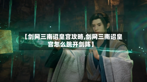 【剑网三南诏皇宫攻略,剑网三南诏皇宫怎么跳开剑阵】-第1张图片