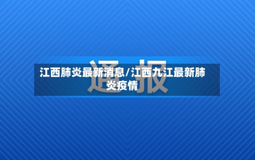 江西肺炎最新消息/江西九江最新肺炎疫情-第1张图片