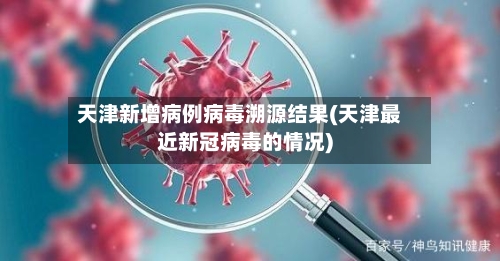 天津新增病例病毒溯源结果(天津最近新冠病毒的情况)-第1张图片