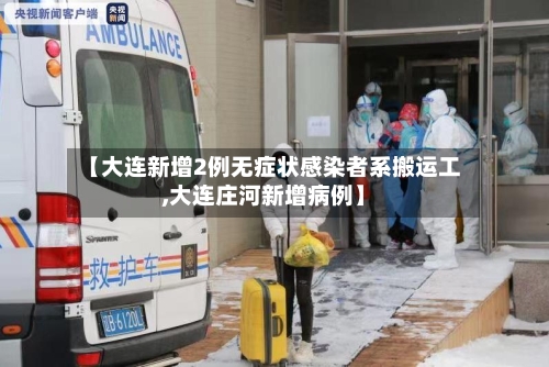 【大连新增2例无症状感染者系搬运工,大连庄河新增病例】-第1张图片