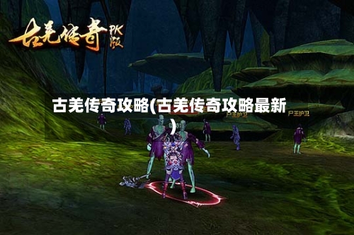 古羌传奇攻略(古羌传奇攻略最新)-第1张图片