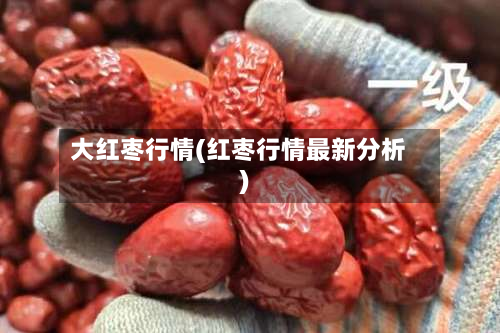 大红枣行情(红枣行情最新分析)-第1张图片