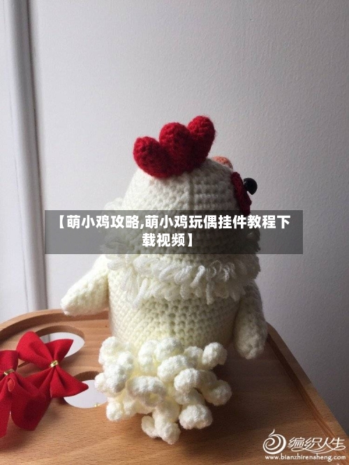 【萌小鸡攻略,萌小鸡玩偶挂件教程下载视频】-第1张图片