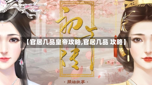 【官居几品皇帝攻略,官居几品 攻略】-第1张图片