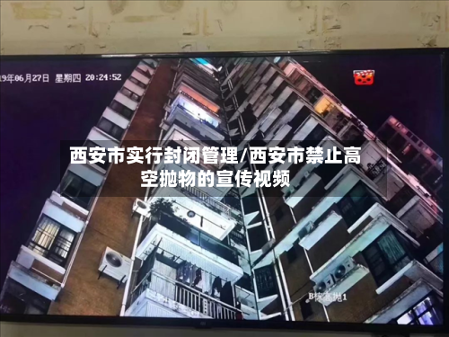 西安市实行封闭管理/西安市禁止高空抛物的宣传视频-第1张图片
