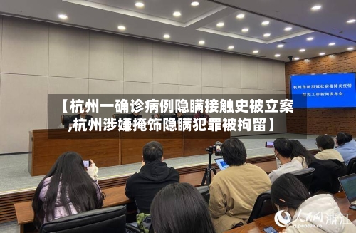 【杭州一确诊病例隐瞒接触史被立案,杭州涉嫌掩饰隐瞒犯罪被拘留】-第1张图片