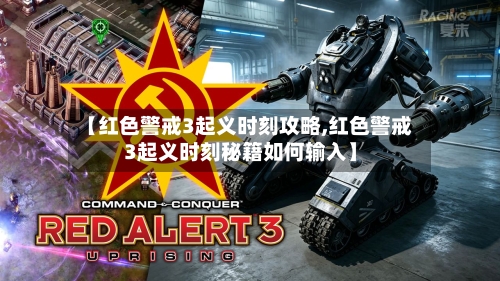 【红色警戒3起义时刻攻略,红色警戒3起义时刻秘籍如何输入】-第1张图片