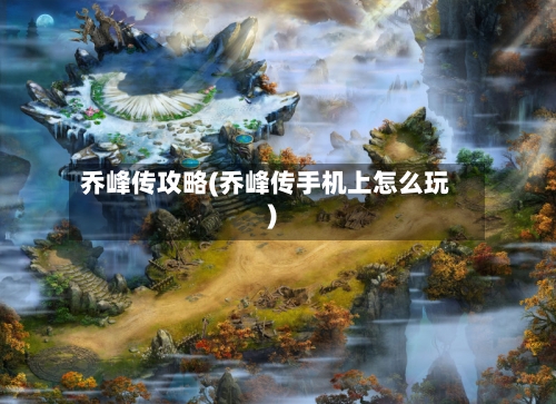 乔峰传攻略(乔峰传手机上怎么玩)-第1张图片