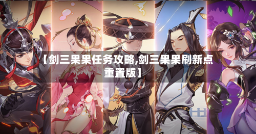 【剑三果果任务攻略,剑三果果刷新点重置版】-第1张图片