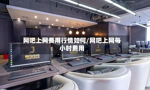 网吧上网费用行情如何/网吧上网每小时费用-第1张图片
