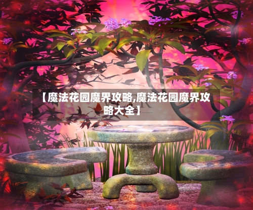 【魔法花园魔界攻略,魔法花园魔界攻略大全】-第1张图片