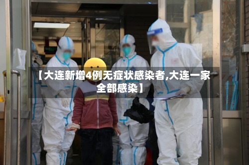 【大连新增4例无症状感染者,大连一家全部感染】-第1张图片