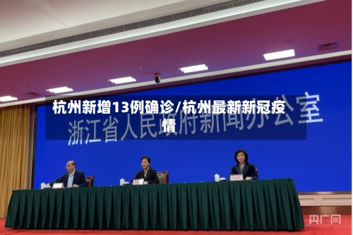 杭州新增13例确诊/杭州最新新冠疫情-第1张图片